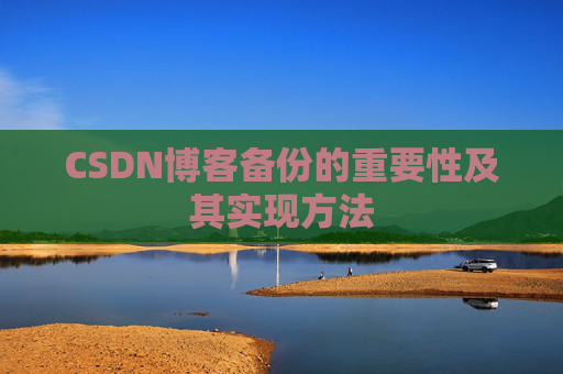 CSDN博客备份的重要性及其实现方法 CSDN博客备份的重要性及其实现方法
